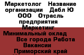 Маркетолог › Название организации ­ Дабл Ю, ООО › Отрасль предприятия ­ Маркетинг › Минимальный оклад ­ 30 000 - Все города Работа » Вакансии   . Приморский край,Уссурийский г. о. 